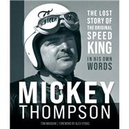 Mickey Thompson The Lost Story of the Original Speed King in His Own Words 9780760365991
