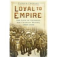 Loyal to Empire: The Life of General Sir Charles Monro, 1860-1929 9780750965996