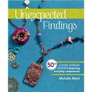 Unexpected Findings: 50+ Clever Jewelry Designs Featuring Everyday Components 9781620336007