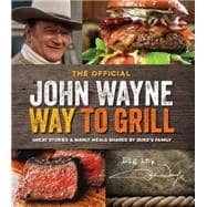 The Official John Wayne Way to Grill Great Stories & Manly Meals Shared By Duke's Family 9781942556015
