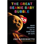 The Great Beanie Baby Bubble: Mass Delusion and the Dark Side of Cute 9781591846024
