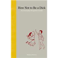 How Not to Be a Dick: An Everyday Etiquette Guide 9781936976027