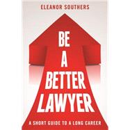 Be a Better Lawyer: A Short Guide to a Long Career 9781627226028