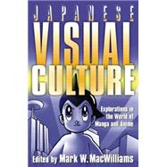 Japanese Visual Culture: Explorations in the World of Manga and Anime 9780765616029