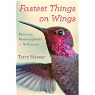 Fastest Things on Wings: Rescuing Hummingbirds in Hollywood 9780544416031