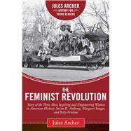 The Feminist Revolution: A Story of the Three Most Inspiring and Empowering Women in American History: Susan B. Anthony, Margaret Sanger, and Betty Friedan 9781632206039