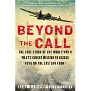 Beyond The Call The True Story of One World War II Pilot's Covert Mission to Rescue POWs on the Eastern Front 9780425276044