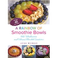 A Rainbow of Smoothie Bowls 100 Wholesome and Vibrant Blended Creations 9781612436050