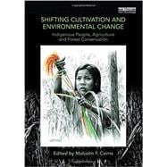 Shifting Cultivation and Environmental Change: Indigenous People, Agriculture and Forest Conservation 9780415746052