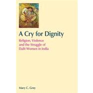 A Cry for Dignity: Religion, Violence and the Struggle of Dalit Women in India 9781845536053