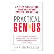 Practical Genius A 5-Step Plan to Turn Your Talent and Passion into Success 9781451626056