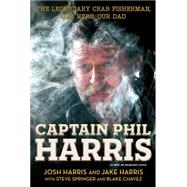 Captain Phil Harris The Legendary Crab Fisherman, Our Hero, Our Dad 9781451666069