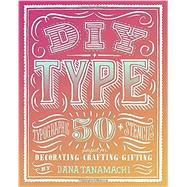 DIY Type: 50+ Typographic Stencils for Decorating, Crafting, and Gifting 9780804186070