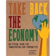 Take Back the Economy: An Ethical Guide for Transforming Our Communities 9780816676071