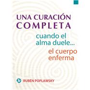 Una curacion completa / A complete cure: Cuando El Alma Duele . . . El Cuerpo Enferma 9786079346072