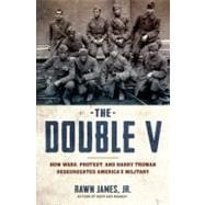 The Double V How Wars, Protest, and Harry Truman Desegregated America’s Military 9781608196081