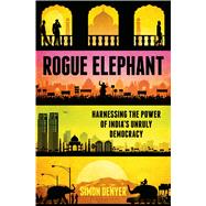 Rogue Elephant Harnessing the Power of Democracy in the New India 9781620406083