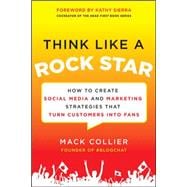 Think Like a Rock Star: How to Create Social Media and Marketing Strategies that Turn Customers into Fans, with a foreword by Kathy Sierra 9780071806091