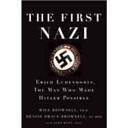 The First Nazi Erich Ludendorff, The Man Who Made Hitler Possible 9781619026094