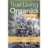 True Living Organics The Ultimate Guide to Growing All-Natural Marijuana Indoors 9781937866099