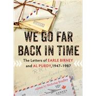We Go Far Back in Time: The Letters of Earle Birney and Al Purdy, 1947-1984 9781550176100
