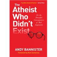 The Atheist Who Didn't Exist: Or the Dreadful Consequences of Bad Arguments 9780857216106