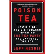 Poison Tea How Big Oil and Big Tobacco Invented the Tea Party and Captured the GOP 9781250076106