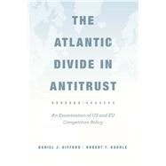 The Atlantic Divide in Antitrust: An Examination of Us and Eu Competition Policy 9780226176109