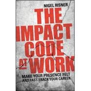 The Impact Code at Work: Make Your Presence Felt and Fast-track Your Career 9780857086112