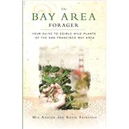 The Bay Area Forager: Your Guide to Edible Wild Plants of the San Francisco Bay Area 9780615496122
