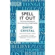 Spell It Out The Curious, Enthralling, and Extraordinary Story of English Spelling 9781250056122