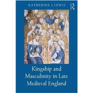 Kingship and Masculinity in Late Medieval England 9780415316125