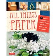 All Things Paper: 20 Unique Projects from Leading Paper Crafters, Artists, and Designers 9780804846127