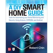 A DIY Smart Home Guide: Tools for Automating Your Home Monitoring and Security Using Arduino, ESP8266, and Android 9781260456134