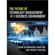 The Future of Technology Management and the Business Environment Lessons on Innovation, Disruption, and Strategy Execution 9780133996135