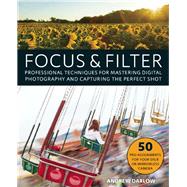 Focus and Filter Professional Techniques for Mastering Digital Photography and Capturing the Perfect Shot 9781612436135