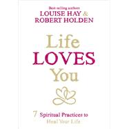 Life Loves You: 7 Spiritual Practices to Heal Your Life 9781401946142