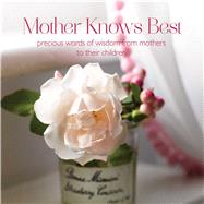 Mother Knows Best: Precious Words of Wisdom from Mothers to Their Children 9781849756150