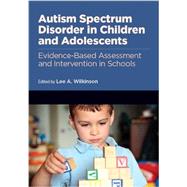 Autism Spectrum Disorder in Children and Adolescents: Evidence-Based Assessment And Intervention In Schools 9781433816154