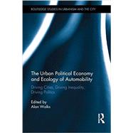 The Urban Political Economy and Ecology of Automobility: Driving Cities, Driving Inequality, Driving Politics 9780415706155