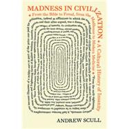 Madness in Civilization: A Cultural History of Insanity, from the Bible to Freud, from the Madhouse to Modern Medicine 9780691166155