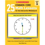 25 Common Core Math Lessons for the Interactive Whiteboard: Grade 1 Ready-to-Use, Animated PowerPoint Lessons With Practice Pages That Help Students Learn and Review Key Common Core Math Concepts 9780545486163