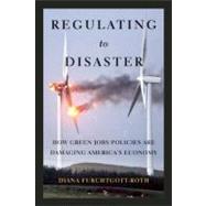 Regulating to Disaster : How Green Jobs Policies Are Poisoning America's Economy 9781594036163