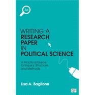 Writing a Research Paper in Political Science: A Practical Guide to Inquiry, Structure, and Methods 9781483376165