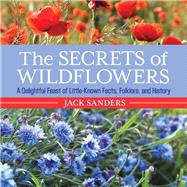 The Secrets of Wildflowers A Delightful Feast of Little-Known Facts, Folklore, and History 9781493006168