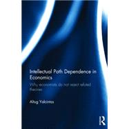 Intellectual Path Dependence in Economics: Why Economists Do Not Reject Refuted Theories 9781138016170