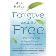 Forgive and Be Free: A Step-by-Step Guide to Release, Healing, and Higher Consciousness 9780738736174