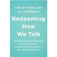 Redeeming How We Talk Discover How Communication Fuels Our Growth, Shapes Our Relationships, and Changes Our Lives 9780802416179