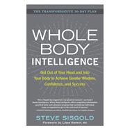 Whole Body Intelligence Get Out of Your Head and Into Your Body to Achieve Greater Wisdom, Confidence, and Success 9781623366179