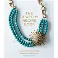 The Jewelry Recipe Book: Transforming Ordinary Materials into Stylish and Distinctive Earrings, Bracelets, Necklaces, and Pins 9781579656188